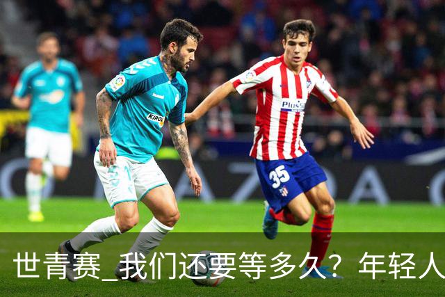 世青赛 我们还要等多久？年轻人 擦干泪 抬头看