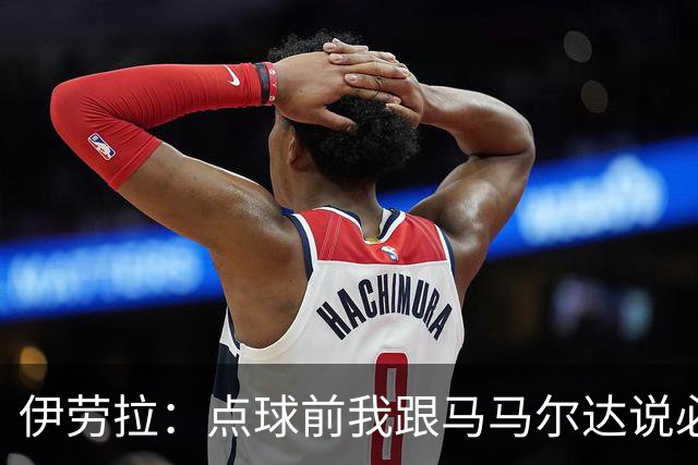 伊劳拉：点球前我跟马马尔达说必须扑两个；乔-戈麦斯很自信
