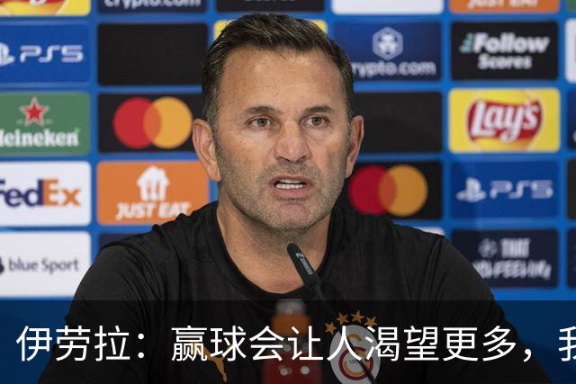 伊劳拉：赢球会让人渴望更多，我们必须继续保持主动的侵略性