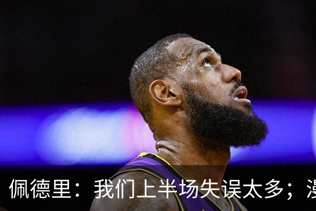 佩德里：我们上半场失误太多；漫长的征程仍在继续