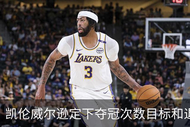 凯伦威尔逊定下夺冠次数目标和退役时间，获得中国赞助商特别青睐