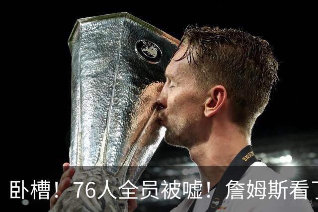 卧槽！76人全员被嘘！詹姆斯看了直摇头：该！……
