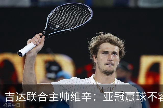 吉达联合主帅维辛：亚冠赢球不容易，对手很顽强