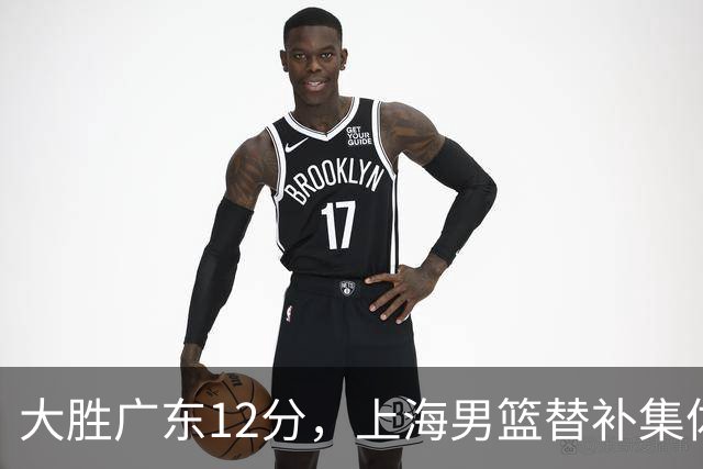大胜广东12分，上海男篮替补集体爆发，拉塞尔22+5融入体系，李弘权上演隔扣