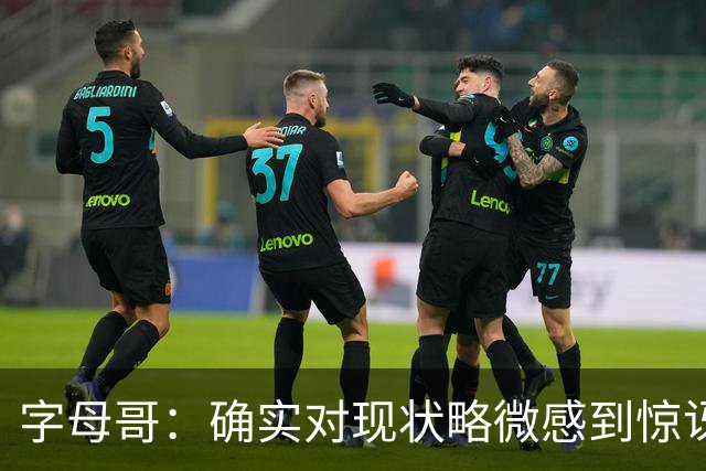 字母哥：确实对现状略微感到惊讶，但赛季还长