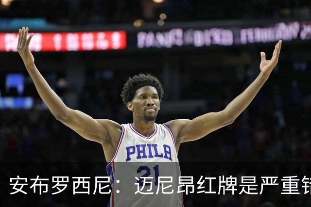 安布罗西尼：迈尼昂红牌是严重错误，反映球队的比赛态度不对
