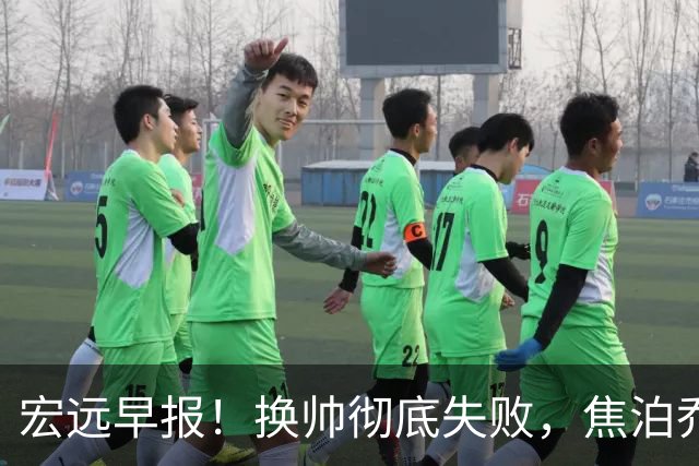 宏远早报！换帅彻底失败，焦泊乔伤情报告出炉，徐杰被弃用！