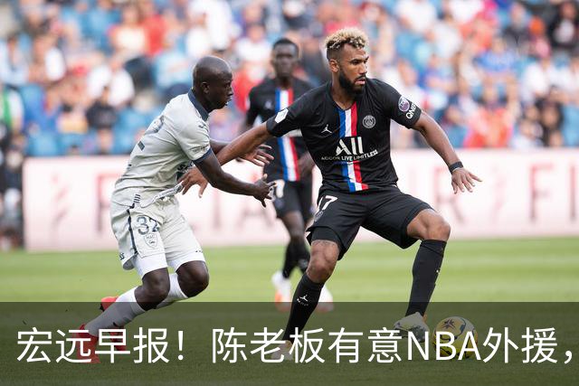 宏远早报！陈老板有意NBA外援，杜锋或重回广东，国青锋线已离队！