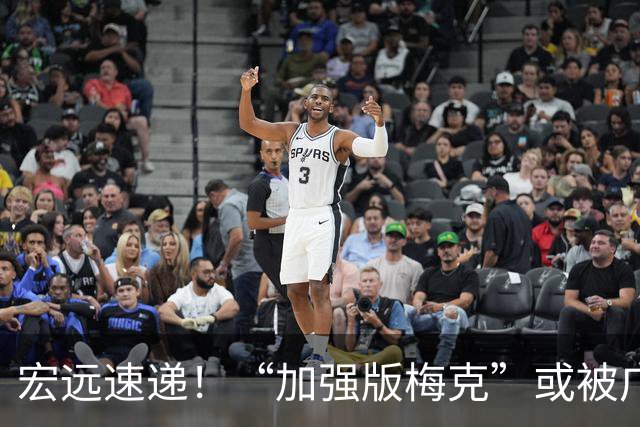 宏远速递！“加强版梅克”或被广东队看中，总决赛稳了？