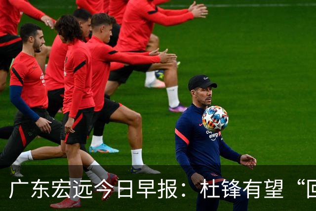 广东宏远今日早报：杜锋有望“回归”？陈海涛最该补的是总经理！