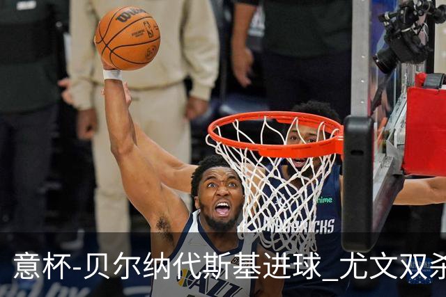 意杯-贝尔纳代斯基进球 尤文双杀佛罗伦萨进决赛