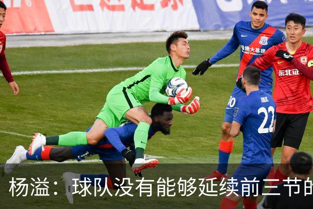 杨溢：球队没有能够延续前三节的状态 下个主场拼回来