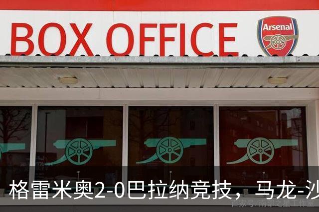 格雷米奥2-0巴拉纳竞技，马龙-沙维尔、巴尔武埃纳分别建功