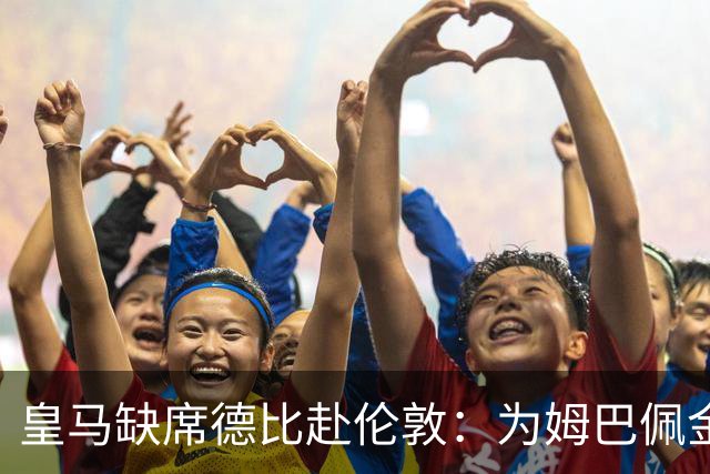 皇马缺席德比赴伦敦：为姆巴佩金球奖豪赌