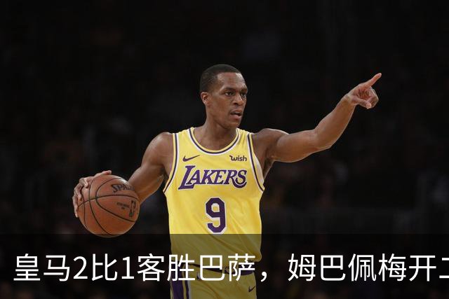 皇马2比1客胜巴萨，姆巴佩梅开二度终结对手联赛九连胜