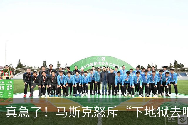 真急了！马斯克怒斥“下地狱去吧！”