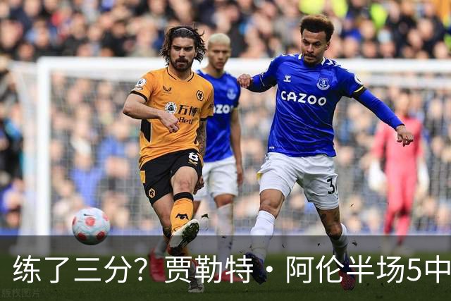 练了三分？贾勒特·阿伦半场5中4拿13分3板 三分1中1