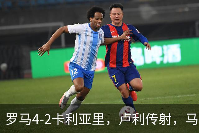 罗马4-2卡利亚里，卢利传射，马伦、莫拉2分钟2球，皮西利破门