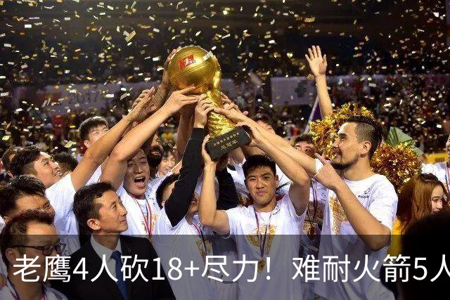 老鹰4人砍18+尽力！难耐火箭5人砍17+，休城双探花都兑现天赋了！