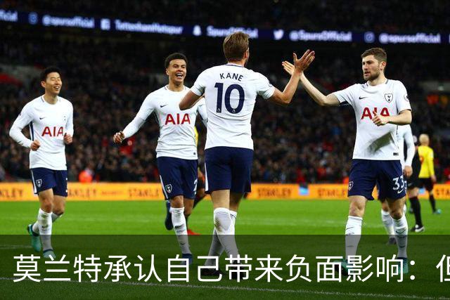 莫兰特承认自己带来负面影响：但问题不全在我