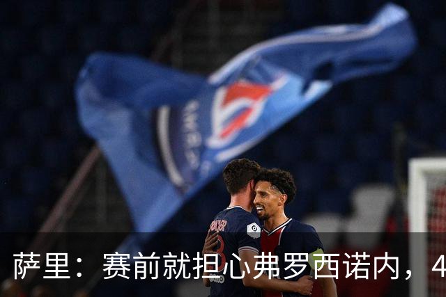 萨里：赛前就担心弗罗西诺内，4-4的结果只能接受