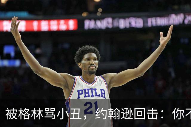 被格林骂小丑，约翰逊回击：你不过是跳上了库里的背