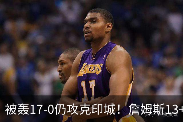 被轰17-0仍攻克印城！詹姆斯13+5+10大帝两双，76人掀翻步行者