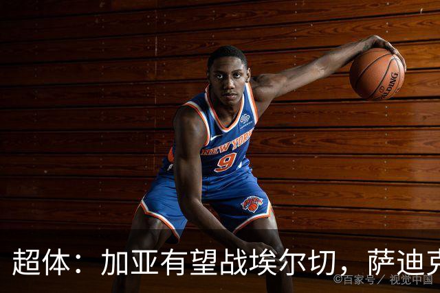 超体：加亚有望战埃尔切，萨迪克首堂合练，奥托尔比恐重伤