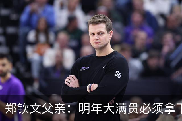 郑钦文父亲：明年大满贯必须拿下；她具备这个实力
