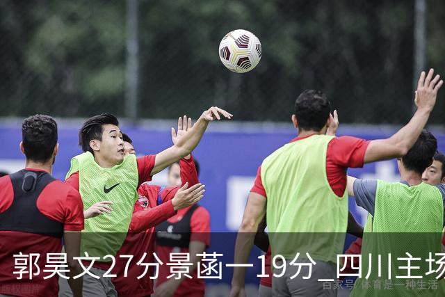 郭昊文27分景菡一19分 四川主场不敌同曦遭三连败