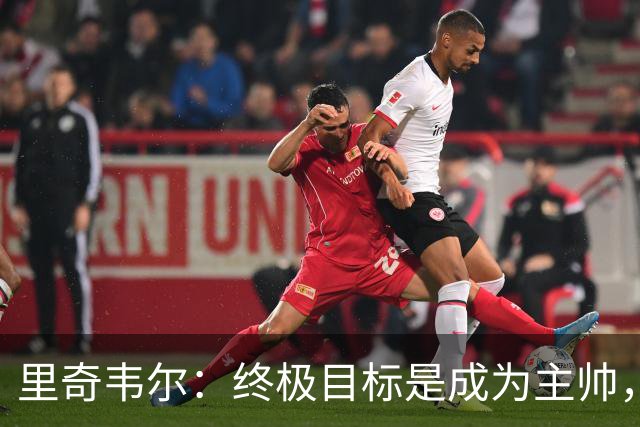 里奇韦尔：终极目标是成为主帅，深受霍奇森与布鲁斯影响