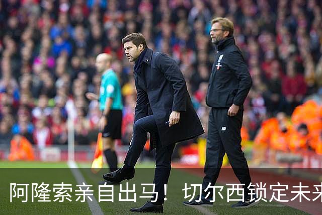 阿隆索亲自出马！切尔西锁定未来核心！1 亿天才铁心来投