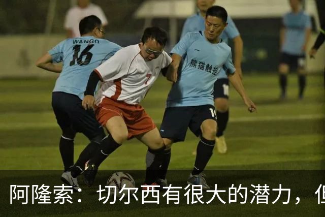 阿隆索：切尔西有很大的潜力，但不可能第一年就完成所有事情