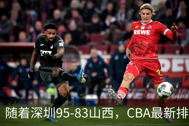 随着深圳95-83山西，CBA最新排名出炉！山西排第9，深圳第17