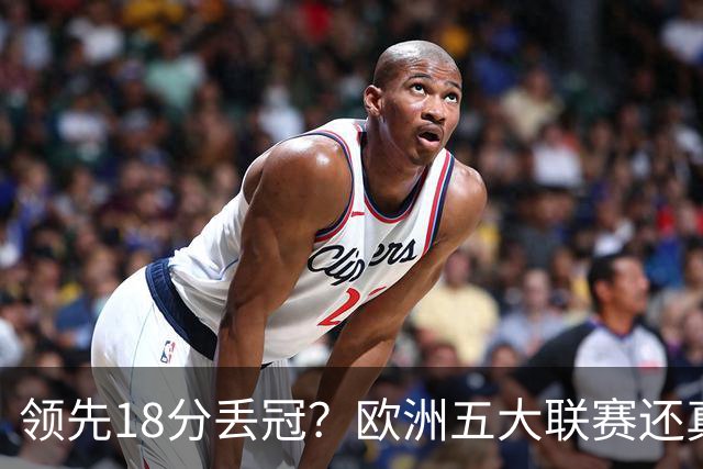 领先18分丢冠？欧洲五大联赛还真没有过！中国球迷或将见证历史了