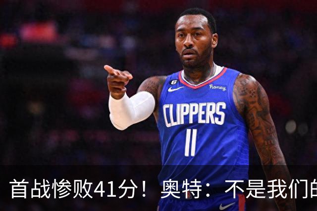 首战惨败41分！奥特：不是我们的真实水平 打勇士会重新证明自己