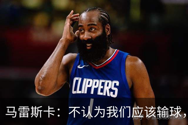 马雷斯卡：不认为我们应该输球，我们有大量机会但缺乏效率
