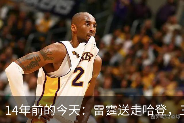 14年前的今天：雷霆送走哈登，三少组合就此拆散