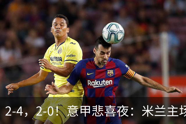 2-4，2-0！意甲悲喜夜：米兰主场翻车，国米赢得戏剧性，夺回榜首