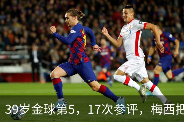 39岁金球第5，17次参评，梅西把前五变成个人底线