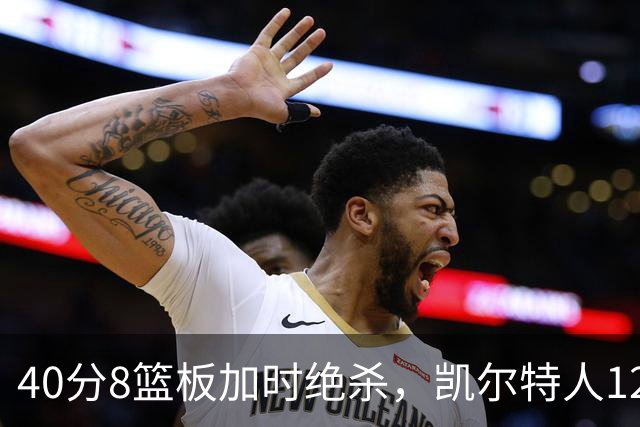 40分8篮板加时绝杀，凯尔特人125比124险胜篮网