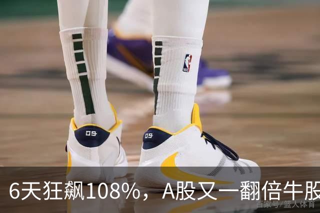 6天狂飙108%，A股又一翻倍牛股诞生