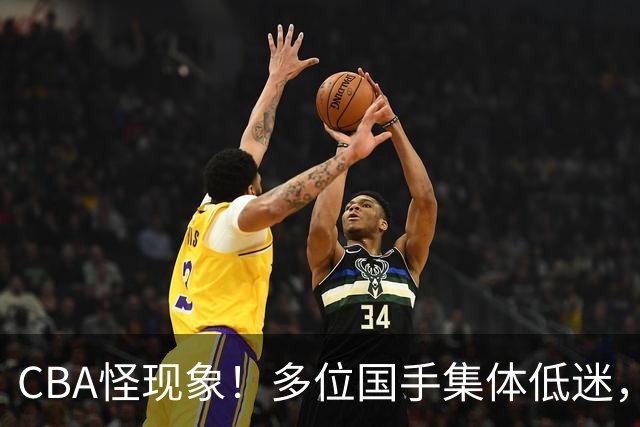 CBA怪现象！多位国手集体低迷，王俊杰一语道破原由