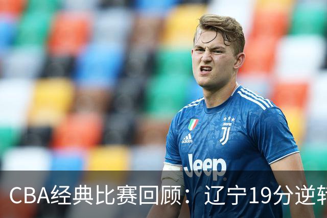 CBA经典比赛回顾：辽宁19分逆转战胜新疆获得5连胜