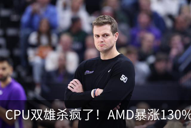 CPU双雄杀疯了！AMD暴涨130%、Intel涨120%：今年出货量预计同比增长31%
