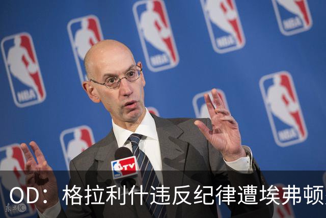 OD：格拉利什违反纪律遭埃弗顿处罚，近11个月未取得进球
