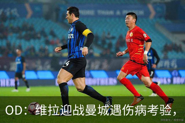 OD：维拉迎战曼城遇伤病考验，曼赞比将接受评估
