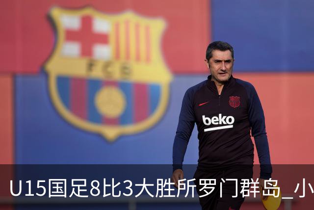 U15国足8比3大胜所罗门群岛 小组第二晋级世界杯第二层级