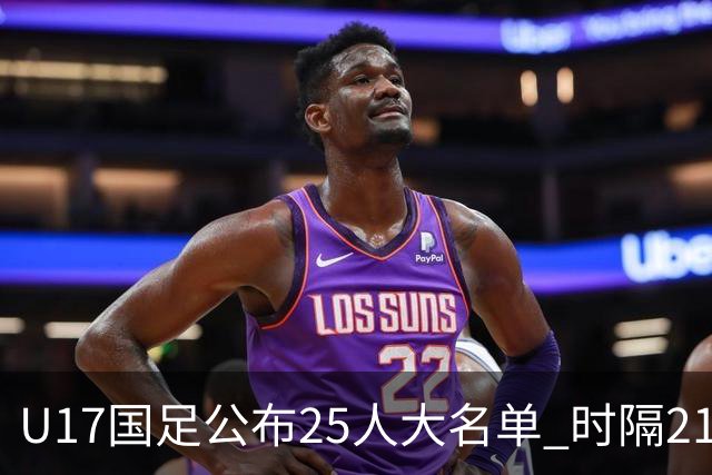 U17国足公布25人大名单 时隔21年将再战世少赛