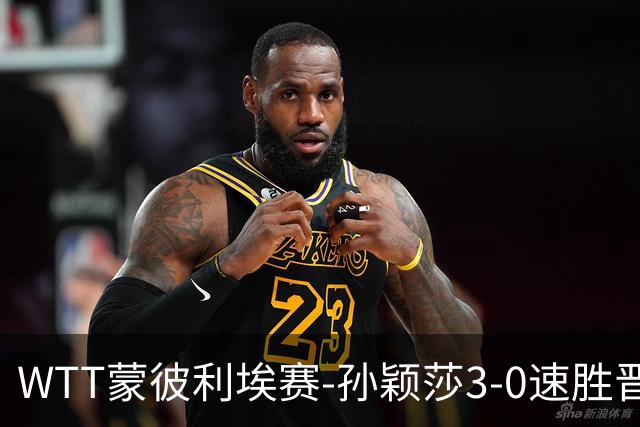WTT蒙彼利埃赛-孙颖莎3-0速胜晋级 林诗栋3-0林钟勋进16强